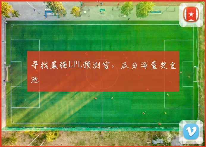 寻找最强LPL预测官，瓜分海量奖金池