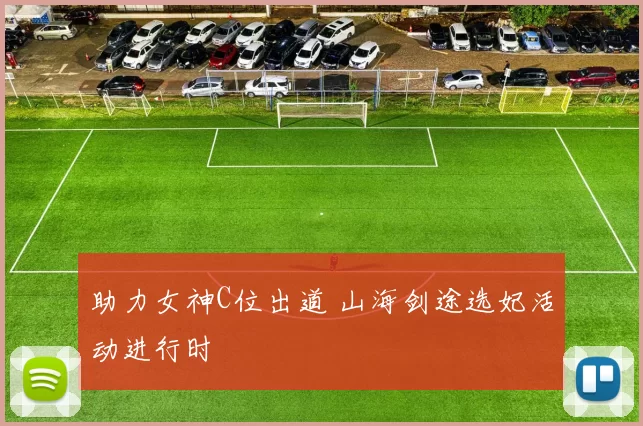 助力女神C位出道 山海剑途选妃活动进行时