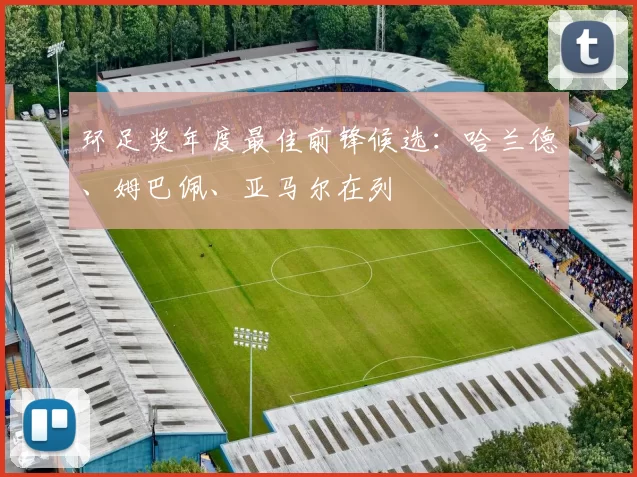 环足奖年度最佳前锋候选：哈兰德、姆巴佩、亚马尔在列