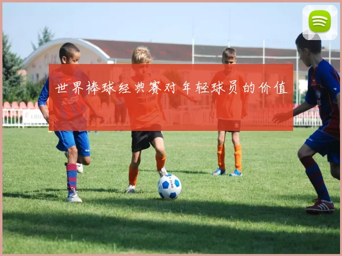 世界棒球经典赛对年轻球员的价值
