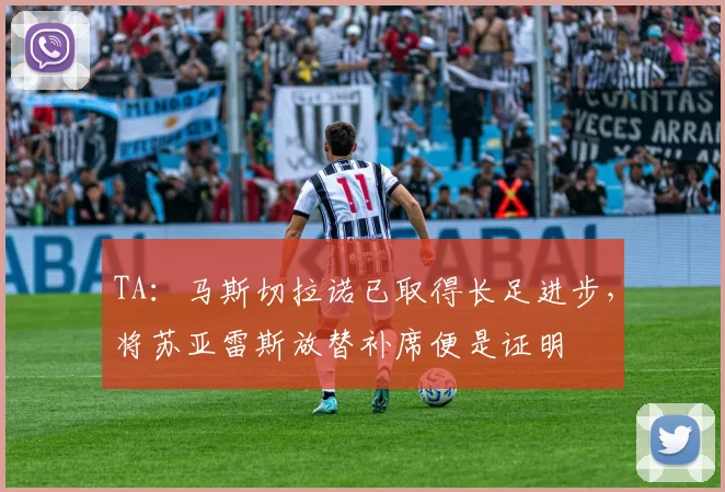 TA：马斯切拉诺已取得长足进步，将苏亚雷斯放替补席便是证明