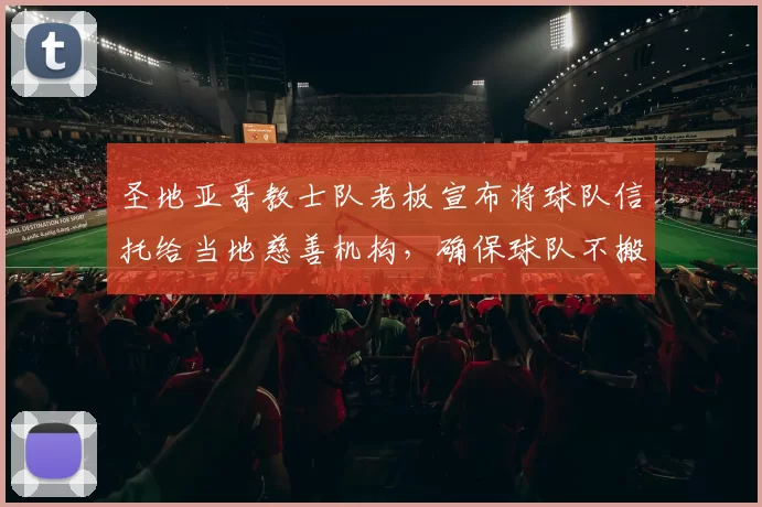 圣地亚哥教士队老板宣布将球队信托给当地慈善机构，确保球队不搬迁