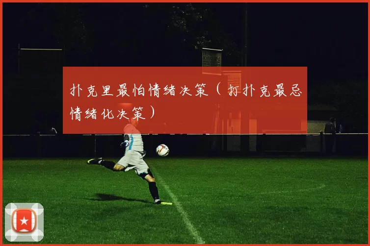 扑克里最怕情绪决策（打扑克最忌情绪化决策）