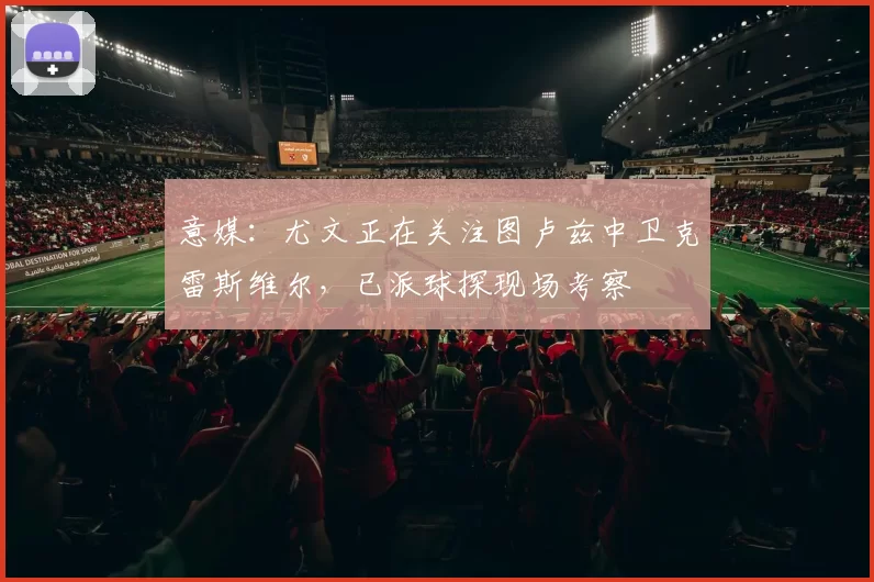 意媒：尤文正在关注图卢兹中卫克雷斯维尔，已派球探现场考察