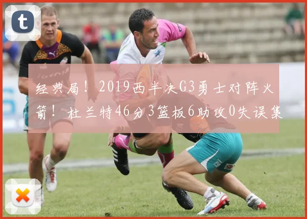 经典局！2019西半决G3勇士对阵火箭！杜兰特46分3篮板6助攻0失误集锦！