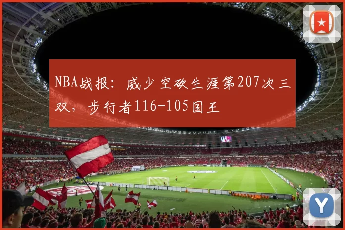 NBA战报：威少空砍生涯第207次三双，步行者116-105国王