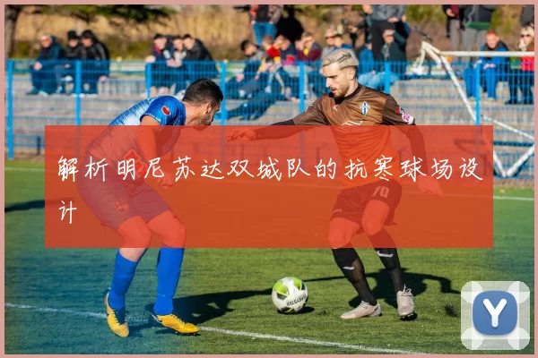 解析明尼苏达双城队的抗寒球场设计