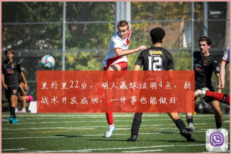 里外里22分，湖人赢球证明4点，新战术开发成功，一件事也能做好