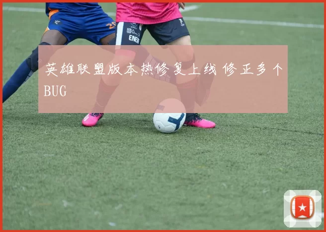 英雄联盟版本热修复上线 修正多个BUG