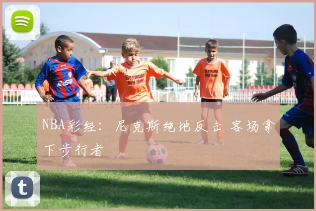 NBA彩经：尼克斯绝地反击 客场拿下步行者