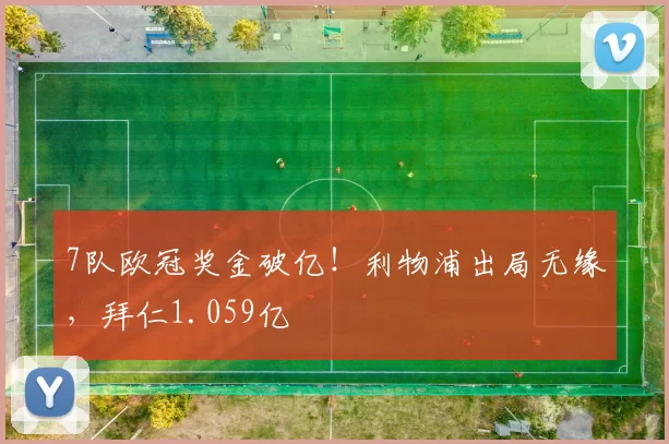 7队欧冠奖金破亿！利物浦出局无缘，拜仁1.059亿