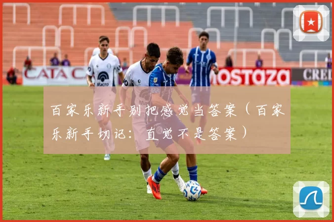 百家乐新手别把感觉当答案（百家乐新手切记：直觉不是答案）