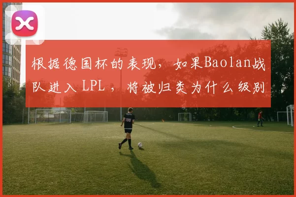 根据德国杯的表现，如果Baolan战队进入 LPL ，将被归类为什么级别的战队？