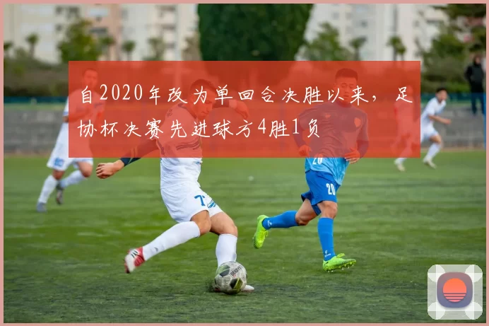 自2020年改为单回合决胜以来，足协杯决赛先进球方4胜1负