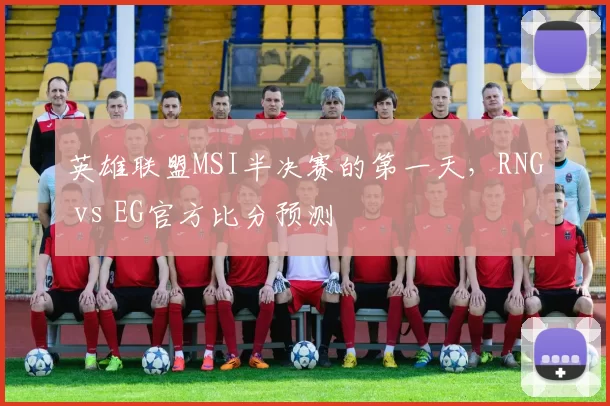 英雄联盟MSI半决赛的第一天，RNG vs EG官方比分预测