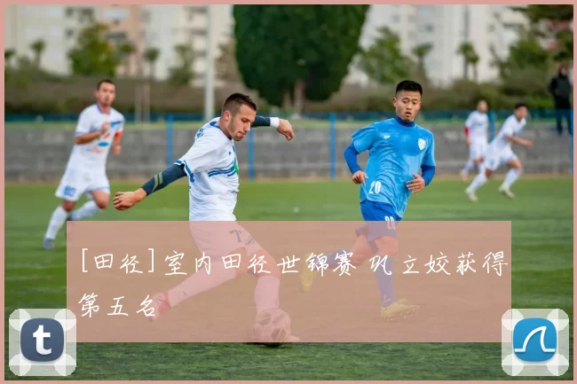[田径]室内田径世锦赛 巩立姣获得第五名