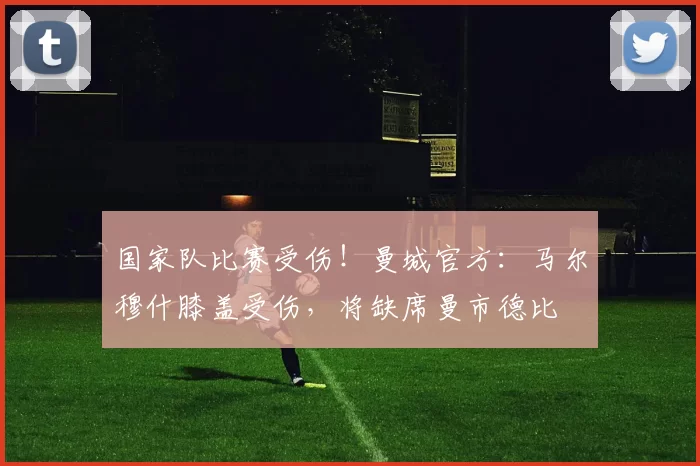 国家队比赛受伤！曼城官方：马尔穆什膝盖受伤，将缺席曼市德比