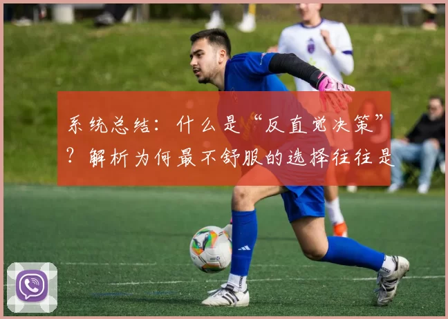 系统总结：什么是“反直觉决策”？解析为何最不舒服的选择往往是正确的。（系统梳理：何为反直觉决策？为何最不舒适的选择常常才是正确的）