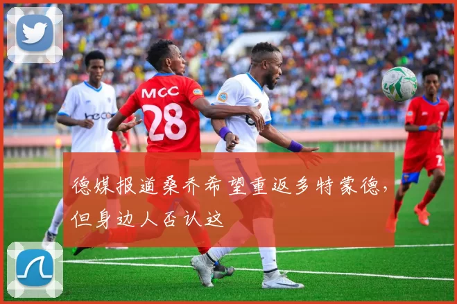 德媒报道桑乔希望重返多特蒙德，但身边人否认这