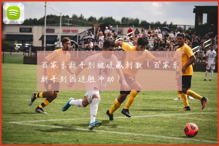 百家乐新手别被连赢刺激（百家乐新手别因连胜冲动）