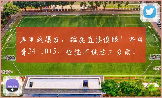 库里这爆发，雄鹿直接傻眼！字母哥34+10+5，也挡不住这三分雨！