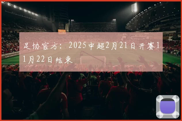 足协官方：2025中超2月21日开赛11月22日结束