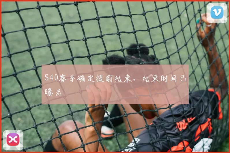 S40赛季确定提前结束，结束时间已曝光