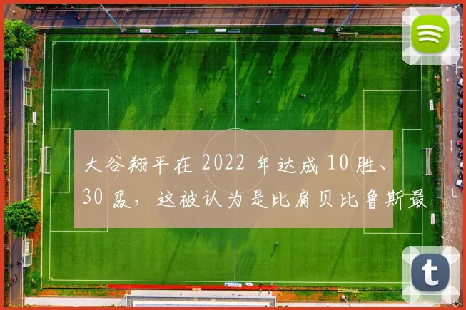 大谷翔平在 2022 年达成 10 胜、30 轰，这被认为是比肩贝比鲁斯最接近的一次