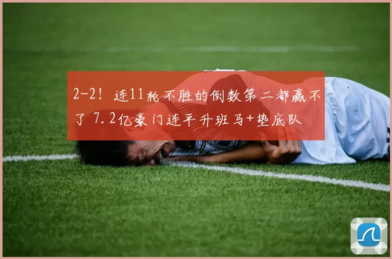 2-2！连11轮不胜的倒数第二都赢不了 7.2亿豪门连平升班马+垫底队