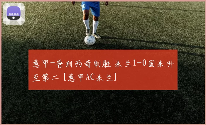 意甲-普利西奇制胜 米兰1-0国米升至第二 [意甲AC米兰]