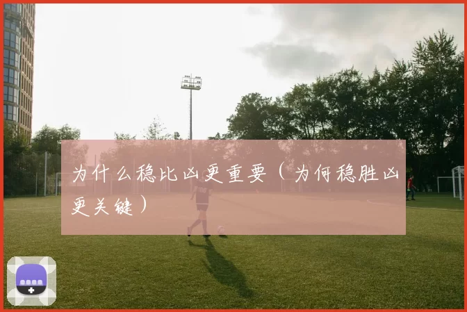 为什么稳比凶更重要（为何稳胜凶更关键）