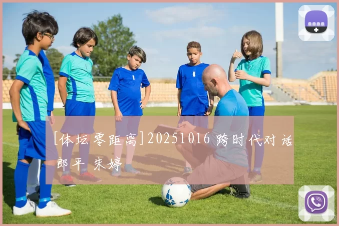 [体坛零距离]20251016 跨时代对话 郎平 朱婷