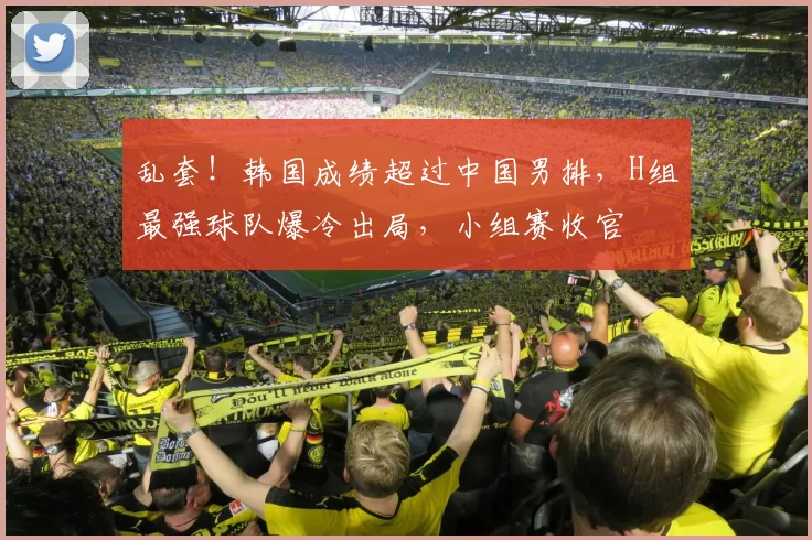 乱套！韩国成绩超过中国男排，H组最强球队爆冷出局，小组赛收官