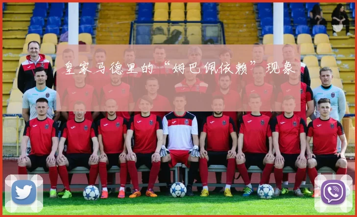 皇家马德里的“姆巴佩依赖”现象