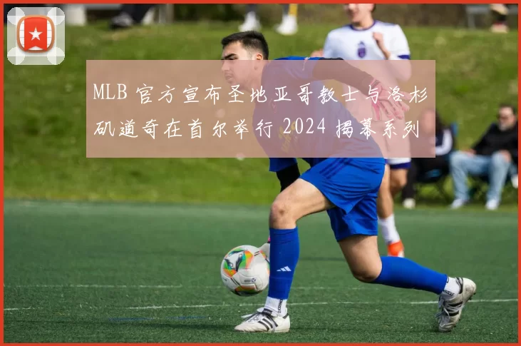 MLB 官方宣布圣地亚哥教士与洛杉矶道奇在首尔举行 2024 揭幕系列赛