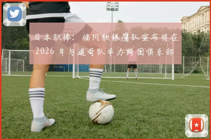 日本职棒：福冈软银鹰队宣布将在 2026 年与道奇队举办跨国俱乐部对抗赛