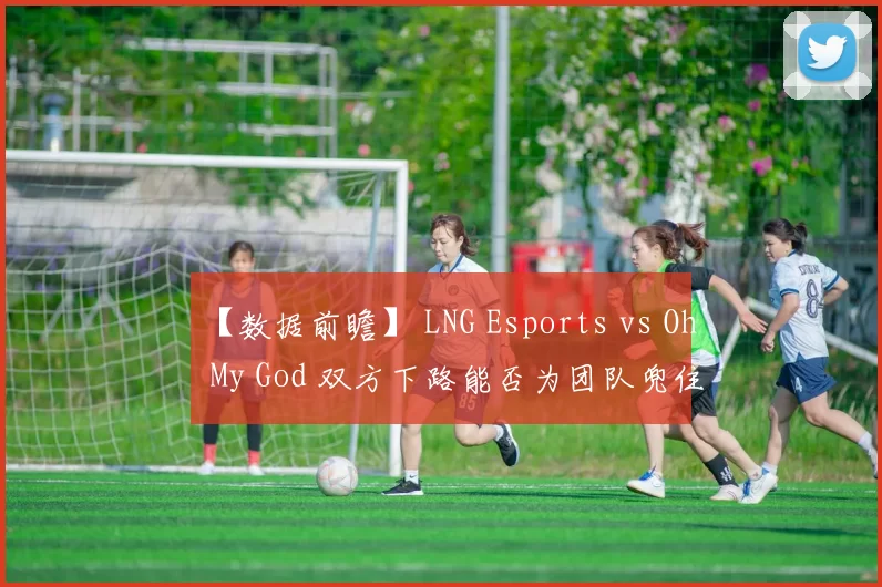 【数据前瞻】 LNG Esports vs Oh My God 双方下路能否为团队兜住底