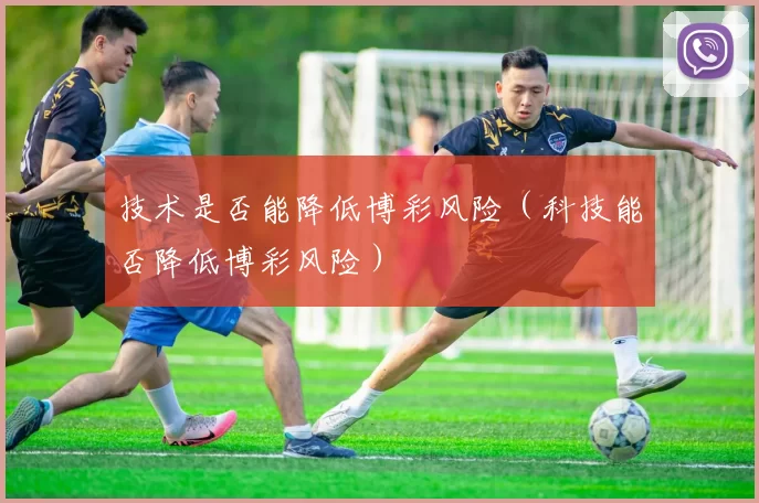 技术是否能降低博彩风险（科技能否降低博彩风险）