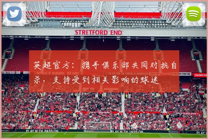 英超官方：携手俱乐部共同对抗自杀，支持受到相关影响的球迷