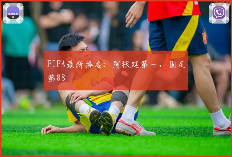 FIFA最新排名：阿根廷第一，国足第88