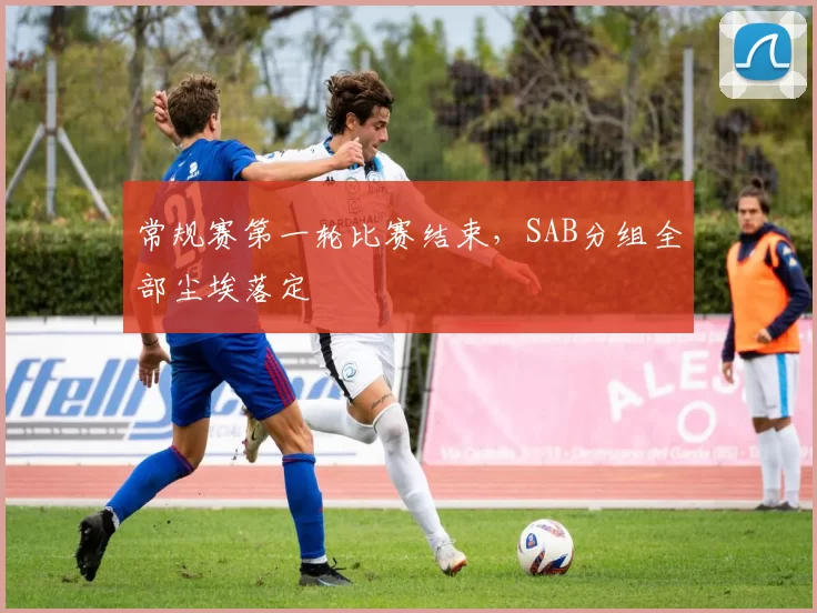 常规赛第一轮比赛结束，SAB分组全部尘埃落定