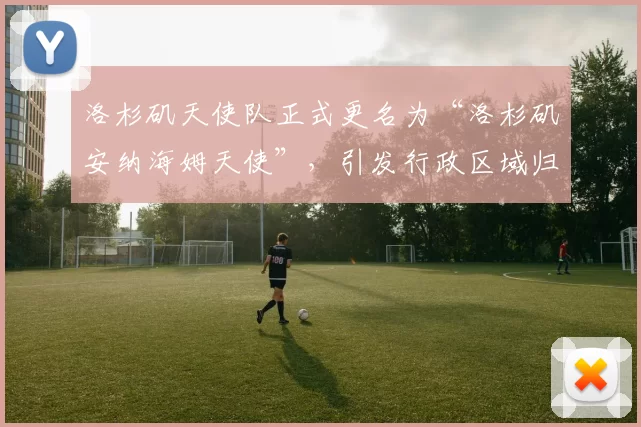 洛杉矶天使队正式更名为“洛杉矶安纳海姆天使”，引发行政区域归属权的长期争议