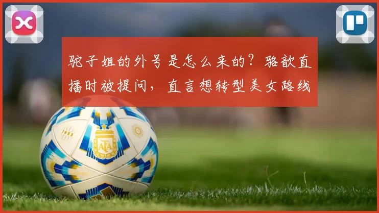 驼子姐的外号是怎么来的？骆歆直播时被提问，直言想转型美女路线