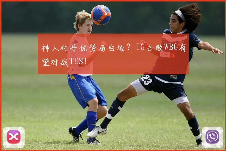 神人对手优势局白给？IG击败WBG有望对战TES！