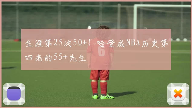 生涯第25次50+！哈登成NBA历史第四老的55+先生