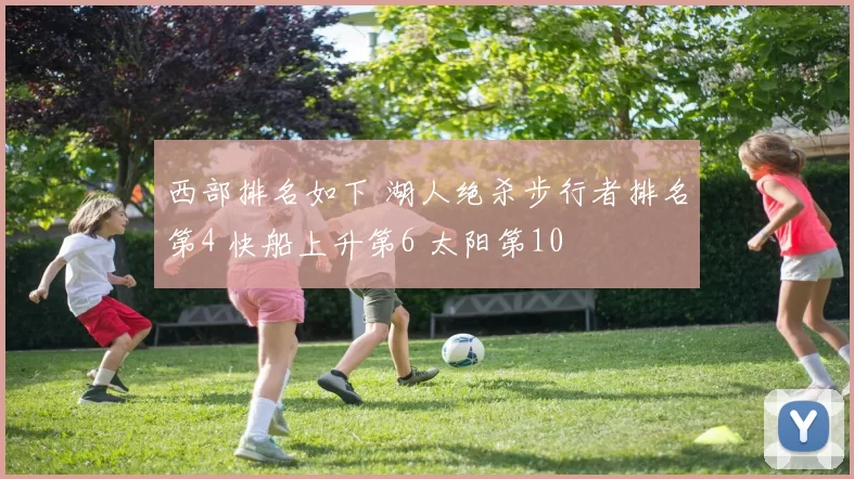 西部排名如下 湖人绝杀步行者排名第4 快船上升第6 太阳第10