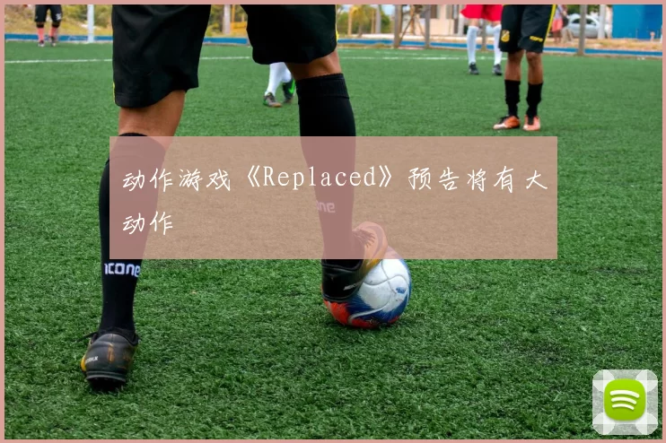 动作游戏《Replaced》预告将有大动作