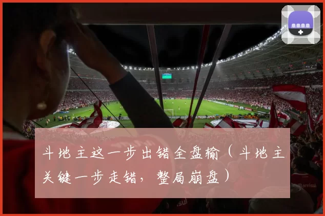 斗地主这一步出错全盘输（斗地主关键一步走错，整局崩盘）