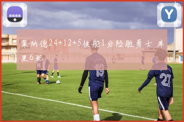 莱纳德24+12+5快船1分险胜勇士 库里6犯