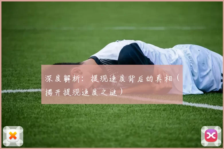 深度解析：提现速度背后的真相（揭开提现速度之谜）